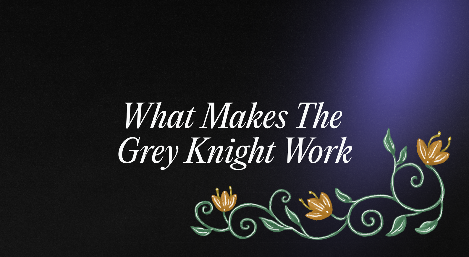 What Makes The Grey Knight Work